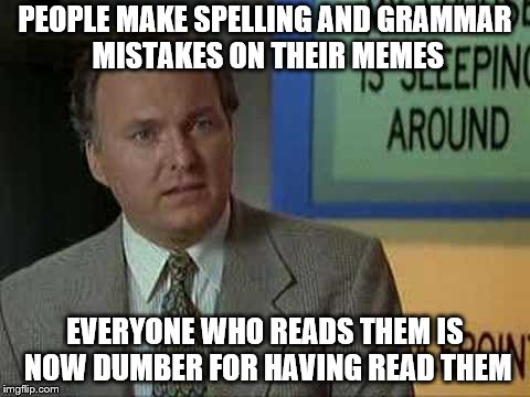 Spelling and grammar mistakes kill me on the inside | PEOPLE MAKE SPELLING AND GRAMMAR MISTAKES ON THEIR MEMES; EVERYONE WHO READS THEM IS NOW DUMBER FOR HAVING READ THEM | image tagged in everyone is now dumber | made w/ Imgflip meme maker