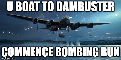 U BOAT TO DAMBUSTER; COMMENCE BOMBING RUN | made w/ Imgflip meme maker