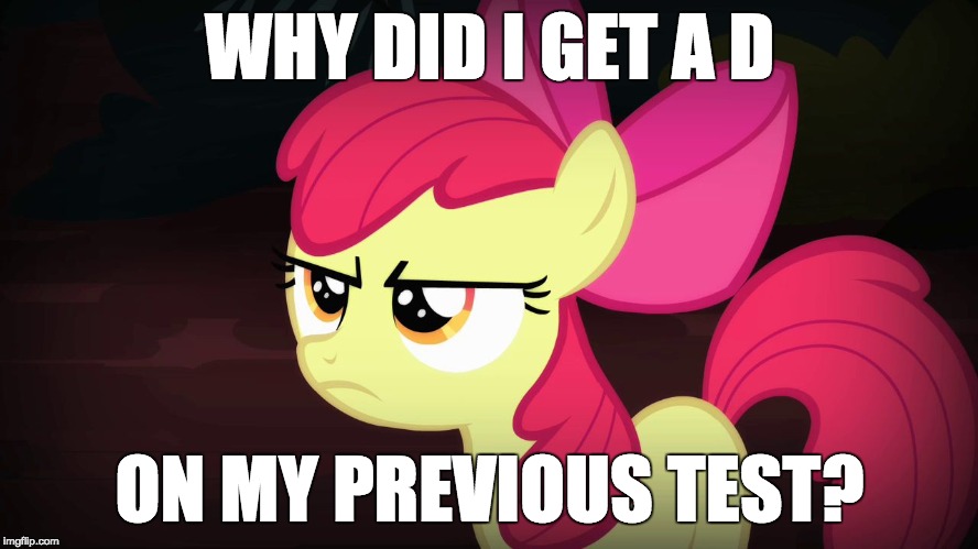 At least my grade isn't suffering too much! | WHY DID I GET A D; ON MY PREVIOUS TEST? | image tagged in angry applebloom,memes,tests,grades,d | made w/ Imgflip meme maker