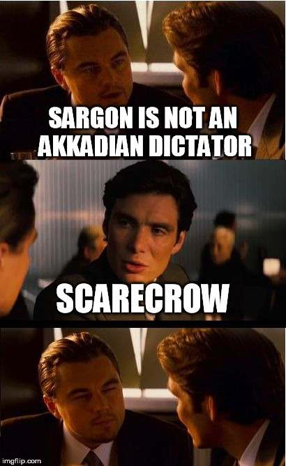Inception Meme | SARGON IS NOT AN AKKADIAN DICTATOR; SCARECROW | image tagged in memes,inception | made w/ Imgflip meme maker