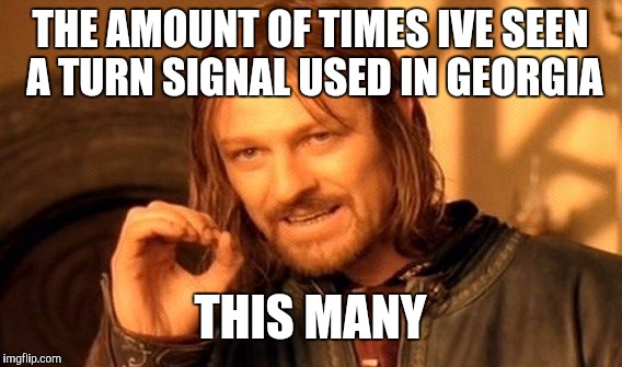 One Does Not Simply | THE AMOUNT OF TIMES IVE SEEN A TURN SIGNAL USED IN GEORGIA; THIS MANY | image tagged in memes,one does not simply | made w/ Imgflip meme maker