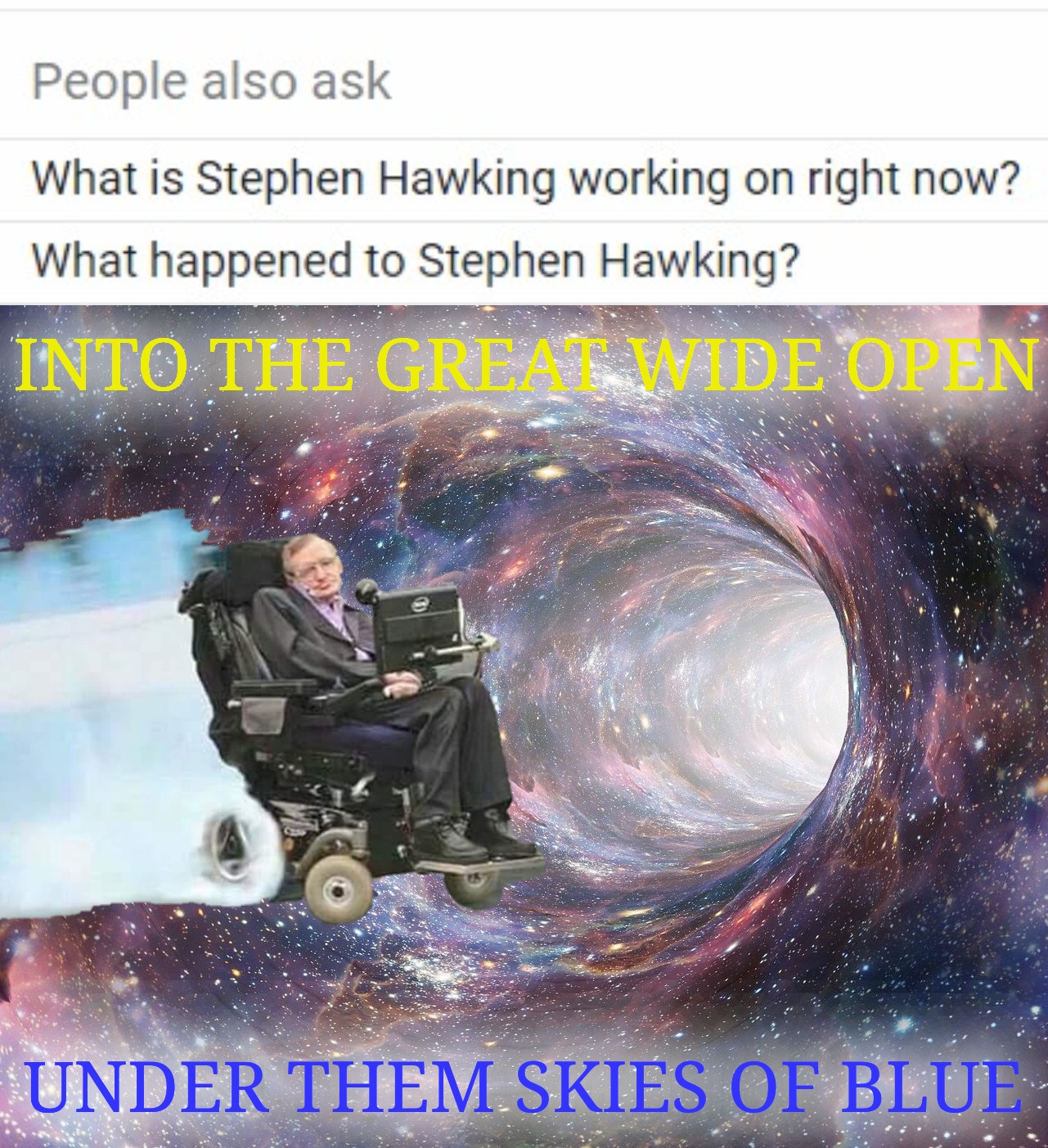 Drifting away from this world...  Godspeed Mr. Hawking | INTO THE GREAT WIDE OPEN; UNDER THEM SKIES OF BLUE | image tagged in drifting,stephen hawking,tom petty,the sky was the limit,rip,death | made w/ Imgflip meme maker