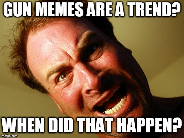 GUN MEMES ARE A TREND? WHEN DID THAT HAPPEN? | image tagged in when did that happen | made w/ Imgflip meme maker