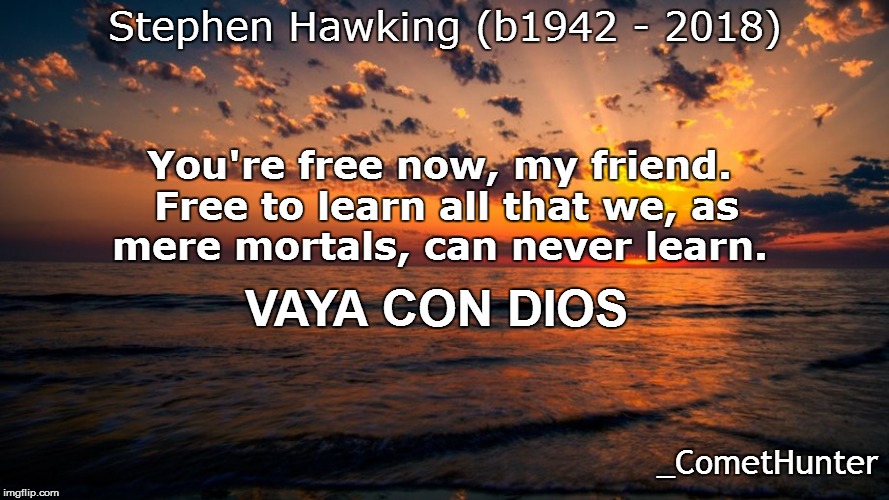 MEMORIUM | Stephen Hawking (b1942 - 2018); You're free now, my friend. Free to learn all that we, as mere mortals, can never learn. VAYA CON DIOS; _CometHunter | image tagged in god | made w/ Imgflip meme maker