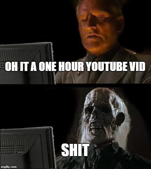 I'll Just Wait Here | OH IT A ONE HOUR YOUTUBE VID; SHIT | image tagged in memes,ill just wait here | made w/ Imgflip meme maker