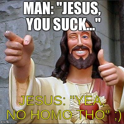 Don't worry im a catholic | MAN: "JESUS, YOU SUCK..."; JESUS: "YEA, NO HOMO THO" ;) | image tagged in jesus,jesusforpresident,notmypresident,roblox,dank,dankjesus | made w/ Imgflip meme maker