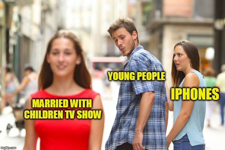 Distracted Boyfriend | YOUNG PEOPLE; IPHONES; MARRIED WITH CHILDREN TV SHOW | image tagged in memes,distracted boyfriend | made w/ Imgflip meme maker