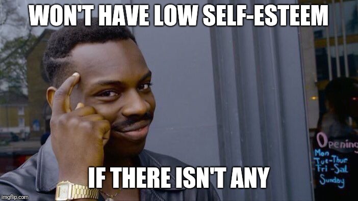 Roll Safe Think About It Meme | WON'T HAVE LOW SELF-ESTEEM IF THERE ISN'T ANY | image tagged in memes,roll safe think about it | made w/ Imgflip meme maker