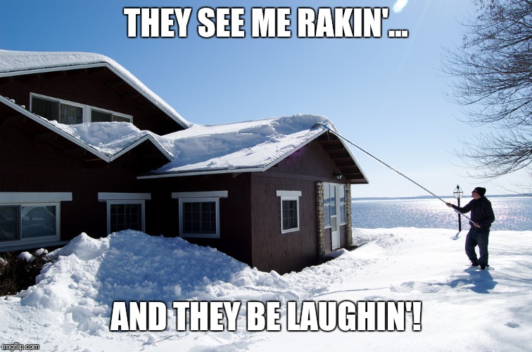 Roof Rakin' | THEY SEE ME RAKIN'... AND THEY BE LAUGHIN'! | image tagged in roof rakin' | made w/ Imgflip meme maker