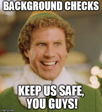 Buddy The Elf Meme | BACKGROUND CHECKS; KEEP US SAFE, YOU GUYS! | image tagged in memes,buddy the elf | made w/ Imgflip meme maker