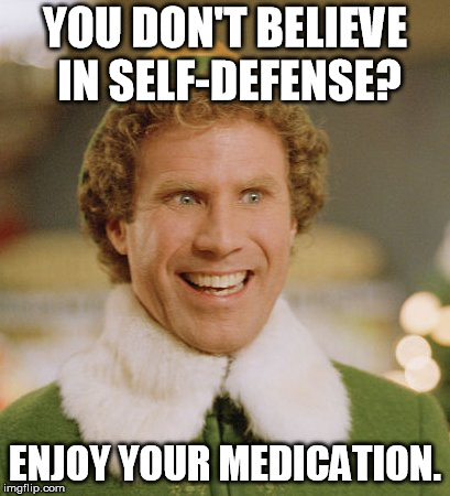 Buddy The Elf Meme | YOU DON'T BELIEVE IN SELF-DEFENSE? ENJOY YOUR MEDICATION. | image tagged in memes,buddy the elf | made w/ Imgflip meme maker