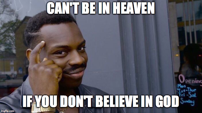 Roll Safe Think About It Meme | CAN'T BE IN HEAVEN IF YOU DON'T BELIEVE IN GOD | image tagged in memes,roll safe think about it | made w/ Imgflip meme maker
