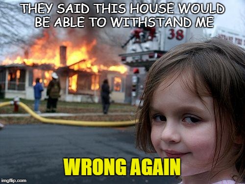 Disaster Girl Meme | THEY SAID THIS HOUSE WOULD BE ABLE TO WITHSTAND ME; WRONG AGAIN | image tagged in memes,disaster girl | made w/ Imgflip meme maker