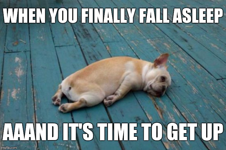 WHEN YOU FINALLY FALL ASLEEP AAAND IT'S TIME TO GET UP | made w/ Imgflip meme maker