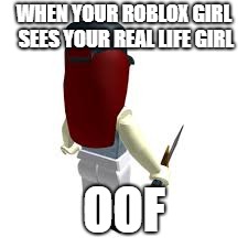 WHEN YOUR ROBLOX GIRL SEES YOUR REAL LIFE GIRL; OOF | image tagged in roblox meme,roblox triggered | made w/ Imgflip meme maker