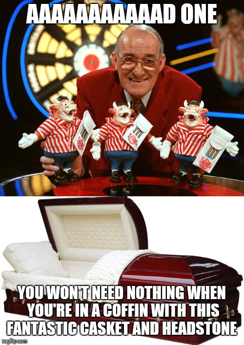 Too soon?? | AAAAAAAAAAAD ONE; YOU WON'T NEED NOTHING WHEN YOU'RE IN A COFFIN WITH THIS FANTASTIC CASKET AND HEADSTONE | image tagged in bully | made w/ Imgflip meme maker