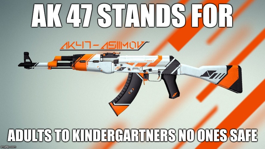 asiimov ak-47 | AK 47 STANDS FOR; ADULTS TO KINDERGARTNERS NO ONES SAFE | image tagged in asiimov ak-47 | made w/ Imgflip meme maker