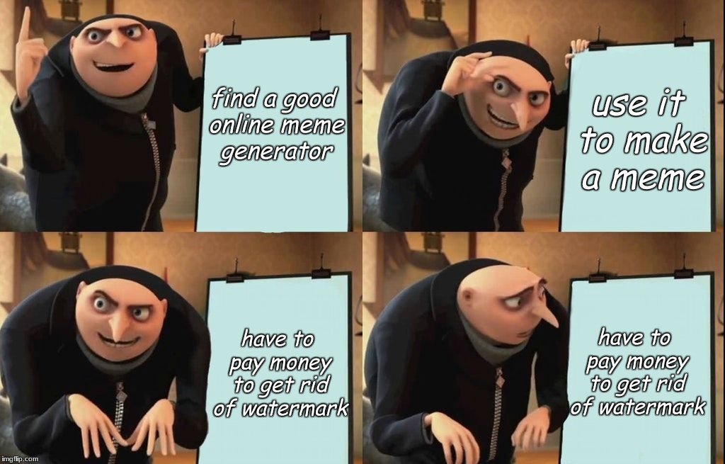 I hate having to pay money for no watermark | use it to make a meme; find a good online meme generator; have to pay money to get rid of watermark; have to pay money to get rid of watermark | image tagged in gru meme,gru,despicable me,meme,imgflip | made w/ Imgflip meme maker