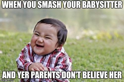 Evil Toddler Meme | WHEN YOU SMASH YOUR BABYSITTER; AND YER PARENTS DON'T BELIEVE HER | image tagged in memes,evil toddler | made w/ Imgflip meme maker