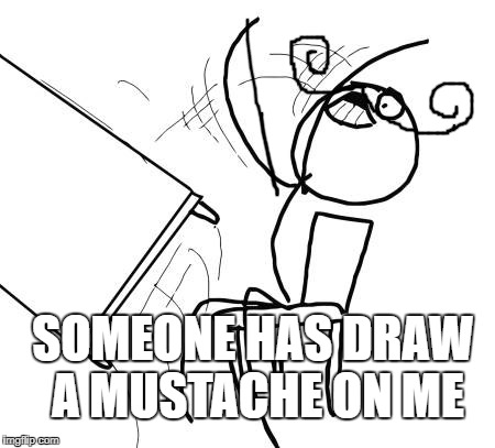 Table Flip Guy | SOMEONE HAS DRAW A MUSTACHE ON ME | image tagged in memes,table flip guy | made w/ Imgflip meme maker