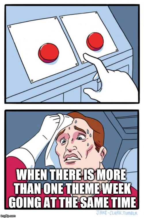 Sometimes the choice is hard | WHEN THERE IS MORE THAN ONE THEME WEEK GOING AT THE SAME TIME | image tagged in memes,two buttons,theme week | made w/ Imgflip meme maker