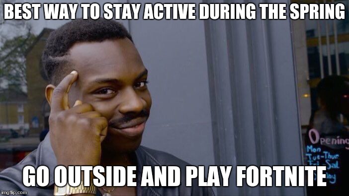 Roll Safe Think About It Meme | BEST WAY TO STAY ACTIVE DURING THE SPRING; GO OUTSIDE AND PLAY FORTNITE | image tagged in memes,roll safe think about it | made w/ Imgflip meme maker