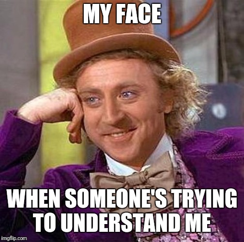 Creepy Condescending Wonka Meme | MY FACE; WHEN SOMEONE'S TRYING TO UNDERSTAND ME | image tagged in memes,creepy condescending wonka | made w/ Imgflip meme maker
