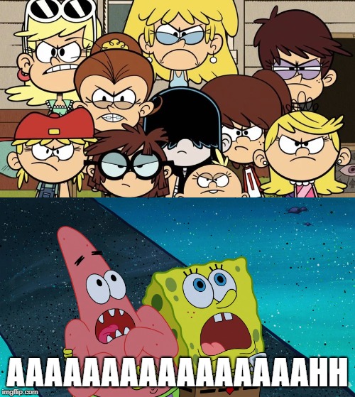 Spongebob and Patrick scared of the loud sisters | AAAAAAAAAAAAAAAAHH | image tagged in spongebob,the loud house,memes | made w/ Imgflip meme maker