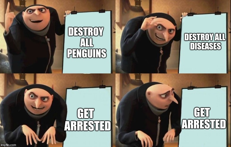 Every Cop Ever | DESTROY ALL DISEASES; DESTROY ALL PENGUINS; GET  ARRESTED; GET  ARRESTED | image tagged in despicable me diabolical plan gru template | made w/ Imgflip meme maker