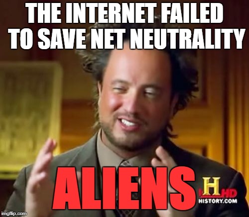 Ancient Aliens | THE INTERNET FAILED TO SAVE NET NEUTRALITY; ALIENS | image tagged in memes,ancient aliens | made w/ Imgflip meme maker