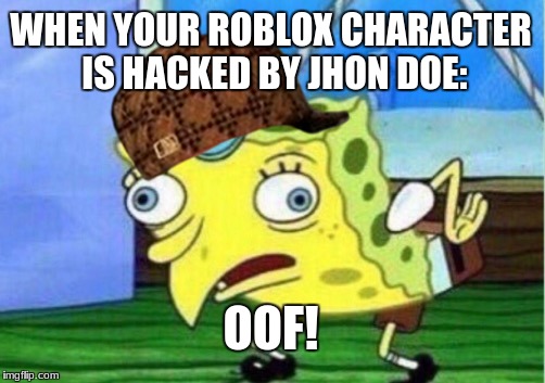 Mocking Spongebob Meme | WHEN YOUR ROBLOX CHARACTER IS HACKED BY JHON DOE:; OOF! | image tagged in memes,mocking spongebob,scumbag | made w/ Imgflip meme maker