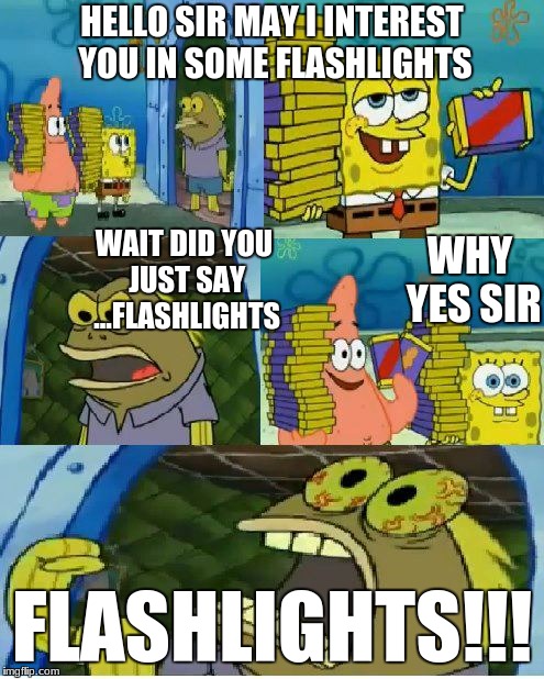 Chocolate Spongebob Meme | HELLO SIR MAY I INTEREST YOU IN SOME FLASHLIGHTS; WAIT DID YOU JUST SAY ...FLASHLIGHTS; WHY YES SIR; FLASHLIGHTS!!! | image tagged in memes,chocolate spongebob | made w/ Imgflip meme maker