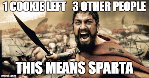Sparta Leonidas Meme | 1 COOKIE LEFT   3 OTHER PEOPLE; THIS MEANS SPARTA | image tagged in memes,sparta leonidas | made w/ Imgflip meme maker