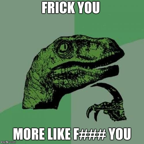 Philosoraptor Meme | FRICK YOU; MORE LIKE F### YOU | image tagged in memes,philosoraptor | made w/ Imgflip meme maker
