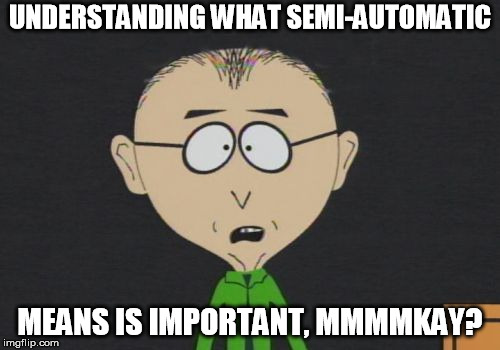 Mr Mackey Meme | UNDERSTANDING WHAT SEMI-AUTOMATIC; MEANS IS IMPORTANT, MMMMKAY? | image tagged in memes,mr mackey | made w/ Imgflip meme maker