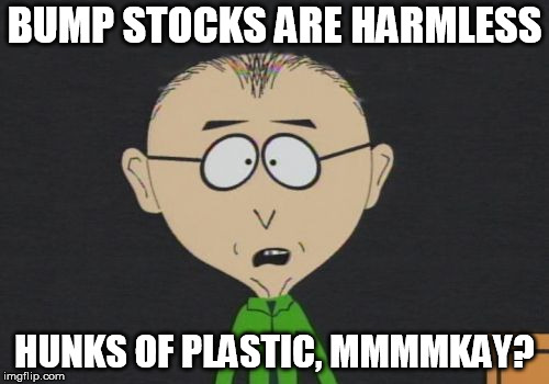 Mr Mackey Meme | BUMP STOCKS ARE HARMLESS; HUNKS OF PLASTIC, MMMMKAY? | image tagged in memes,mr mackey | made w/ Imgflip meme maker