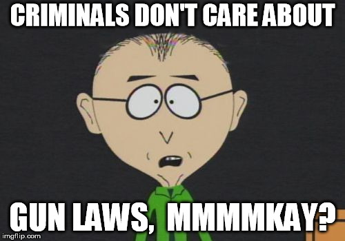 Mr Mackey Meme | CRIMINALS DON'T CARE ABOUT; GUN LAWS,  MMMMKAY? | image tagged in memes,mr mackey | made w/ Imgflip meme maker