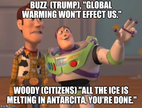 X, X Everywhere | BUZZ  (TRUMP), "GLOBAL WARMING WON'T EFFECT US."; WOODY (CITIZENS) "ALL THE ICE IS MELTING IN ANTARCITA, YOU'RE DONE." | image tagged in memes,x x everywhere | made w/ Imgflip meme maker