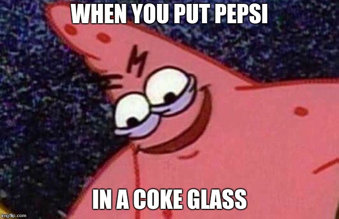 Evil Patrick  | WHEN YOU PUT PEPSI; IN A COKE GLASS | image tagged in evil patrick | made w/ Imgflip meme maker