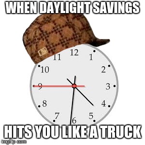 Scumbag Daylight Savings Time |  WHEN DAYLIGHT SAVINGS; HITS YOU LIKE A TRUCK | image tagged in memes,scumbag daylight savings time | made w/ Imgflip meme maker