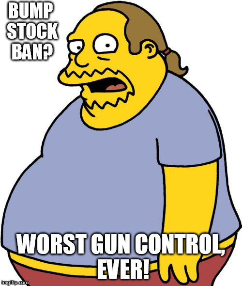 Comic Book Guy Meme | BUMP STOCK BAN? WORST GUN CONTROL, EVER! | image tagged in memes,comic book guy | made w/ Imgflip meme maker
