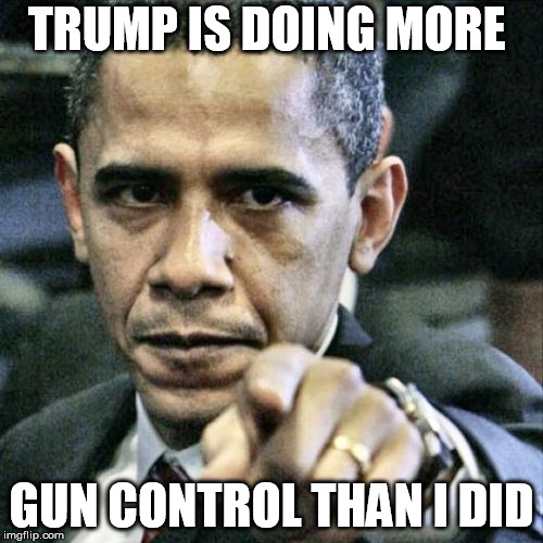 Pissed Off Obama Meme | TRUMP IS DOING MORE; GUN CONTROL THAN I DID | image tagged in memes,pissed off obama | made w/ Imgflip meme maker