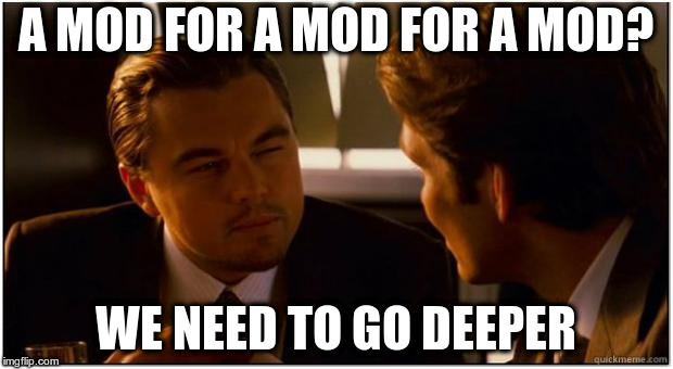 Inception | A MOD FOR A MOD FOR A MOD? WE NEED TO GO DEEPER | image tagged in inception | made w/ Imgflip meme maker