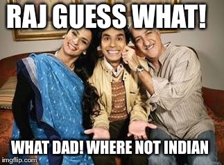 Big Bang theory | RAJ GUESS WHAT! WHAT DAD! WHERE NOT INDIAN | image tagged in indian,india,big bang theory,the big bang theory | made w/ Imgflip meme maker