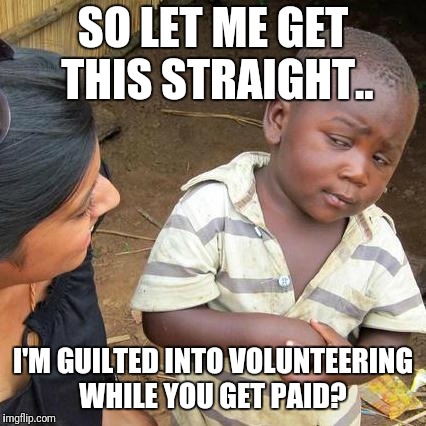 Every Church In America... | SO LET ME GET THIS STRAIGHT.. I'M GUILTED INTO VOLUNTEERING WHILE YOU GET PAID? | image tagged in memes,third world skeptical kid,church,hypocrisy | made w/ Imgflip meme maker