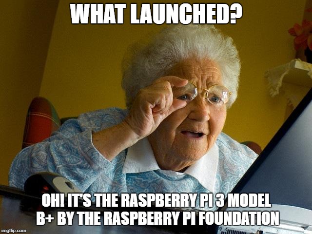 Grandma Finds The Internet | WHAT LAUNCHED? OH! IT'S THE RASPBERRY PI 3 MODEL B+ BY THE RASPBERRY PI FOUNDATION | image tagged in memes,grandma finds the internet | made w/ Imgflip meme maker