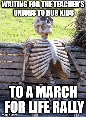 Waiting Skeleton Meme | WAITING FOR THE TEACHER'S UNIONS TO BUS KIDS; TO A MARCH FOR LIFE RALLY | image tagged in memes,waiting skeleton | made w/ Imgflip meme maker