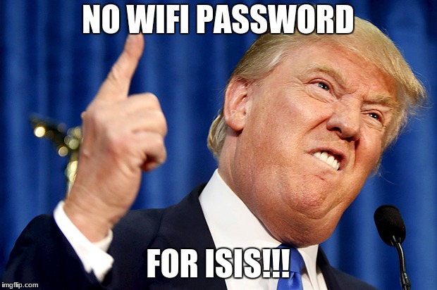 Donald Trump | NO WIFI PASSWORD; FOR ISIS!!! | image tagged in donald trump,isis,wifi password | made w/ Imgflip meme maker