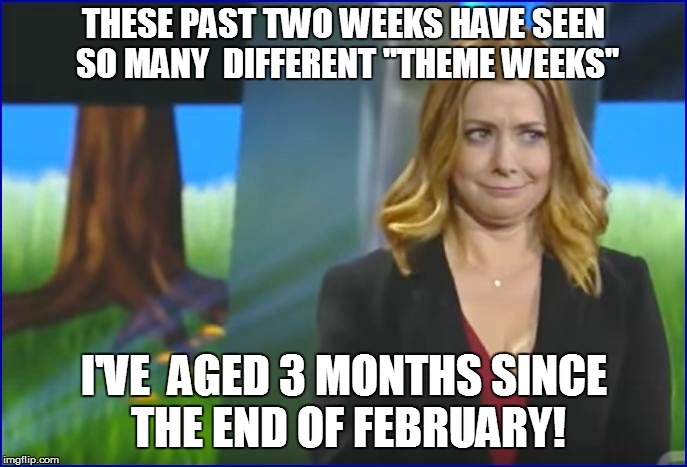 THESE PAST TWO WEEKS HAVE SEEN SO MANY  DIFFERENT ''THEME WEEKS''; I'VE  AGED 3 MONTHS SINCE THE END OF FEBRUARY! | image tagged in funny | made w/ Imgflip meme maker