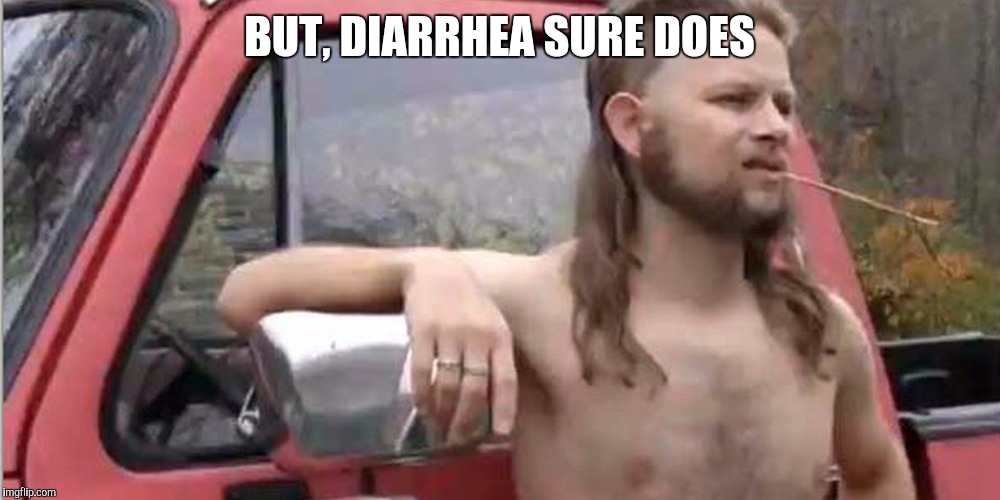 Redneck With A Truck | BUT, DIARRHEA SURE DOES | image tagged in redneck with a truck | made w/ Imgflip meme maker